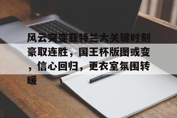 风云突变亚特兰大关键时刻豪取连胜，国王杯版图或变，信心回归，更衣室氛围转暖